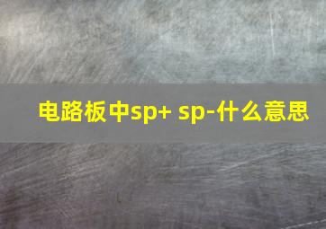 电路板中sp+ sp-什么意思